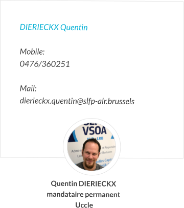 DIERIECKX Quentin   Mobile:   0476/360251  Mail:  dierieckx.quentin@slfp-alr.brussels Quentin DIERIECKX mandataire permanent  Uccle