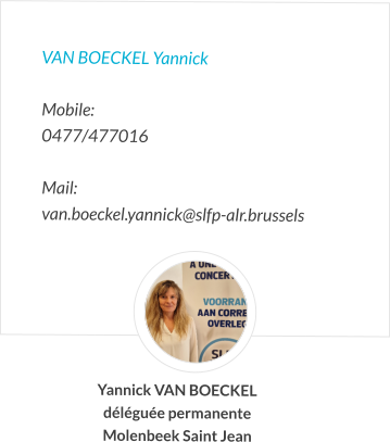 VAN BOECKEL Yannick   Mobile:   0477/477016  Mail:  van.boeckel.yannick@slfp-alr.brussels Yannick VAN BOECKEL déléguée permanente Molenbeek Saint Jean