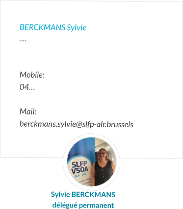 BERCKMANS Sylvie ….   Mobile:   04…  Mail:  berckmans.sylvie@slfp-alr.brussels  Sylvie BERCKMANS délégué permanent