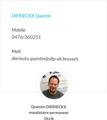 DIERIECKX Quentin   Mobile:   0476/360251  Mail:  dierieckx.quentin@slfp-alr.brussels Quentin DIERIECKX mandataire permanent  Uccle