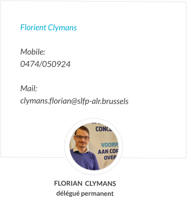 Florient Clymans  Mobile:   0474/050924  Mail:  clymans.florian@slfp-alr.brussels FLORIAN  CLYMANS délégué permanent