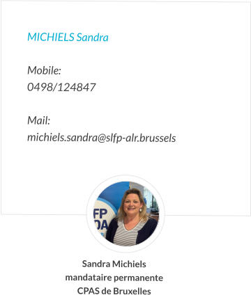 Michiels Sandra   Mobile:   0498/124847  Mail:  michiels.sandra@slfp-alr.brussels  Sandra Michiels mandataire permanente CPAS de Bruxelles