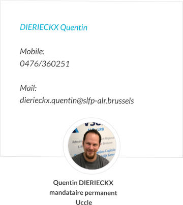 DIERIECKX Quentin   Mobile:   0476/360251  Mail:  dierieckx.quentin@slfp-alr.brussels Quentin DIERIECKX mandataire permanent  Uccle