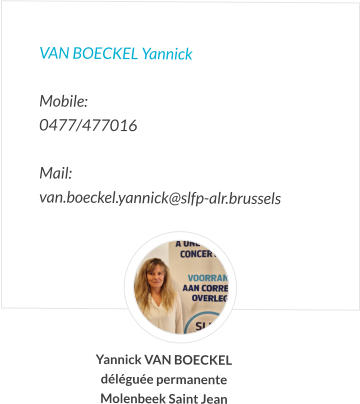 VAN BOECKEL Yannick   Mobile:   0477/477016  Mail:  van.boeckel.yannick@slfp-alr.brussels Yannick VAN BOECKEL déléguée permanente Molenbeek Saint Jean