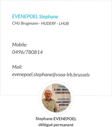 EVENEPOEL Stephane  CHU Brugmann - HUDERF - LHUB   Mobile:   0496/780814  Mail:  evenepoel.stephane@vsoa-lrb.brussels  Stephane EVENEPOEL délégué permanent