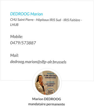 DEDROOG Marion CHU Saint Pierre - Hôpitaux IRIS Sud - IRIS Faitière - LHUB  Mobile:   0479/573887  Mail:  dedroog.marion@slfp-alr.brussels  Marion DEDROOG mandataire permanente