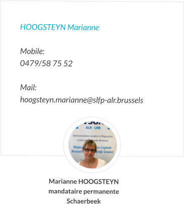 HOOGSTEYN Marianne   Mobile:   0479/58 75 52   Mail:  hoogsteyn.marianne@slfp-alr.brussels Marianne HOOGSTEYN mandataire permanente Schaerbeek