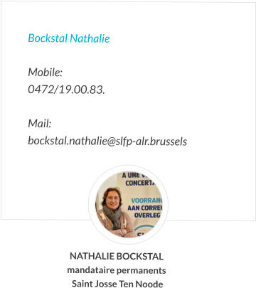 Bockstal Nathalie  Mobile:   0472/19.00.83.  Mail:  bockstal.nathalie@slfp-alr.brussels NATHALIE BOCKSTAL mandataire permanents  Saint Josse Ten Noode