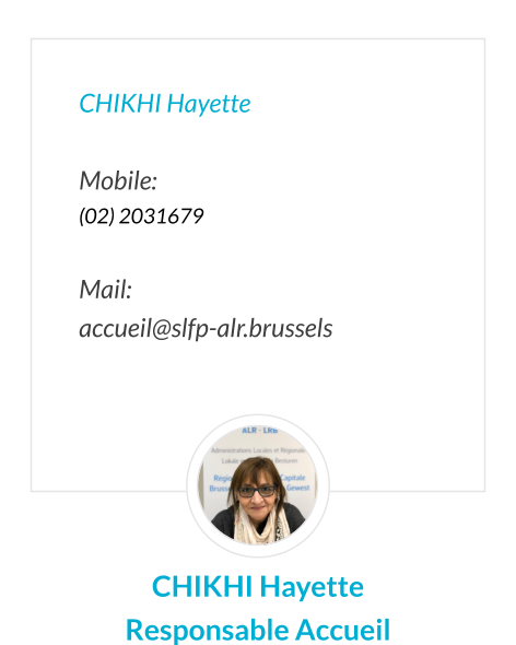 CHIKHI Hayette  Mobile:   (02) 2031679  Mail:  accueil@slfp-alr.brussels  CHIKHI Hayette Responsable Accueil